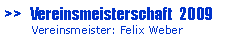 Textfeld: >>   Vereinsmeisterschaft  2009       Vereinsmeister: Felix Weber