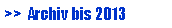 Textfeld: >>  Archiv bis 2013