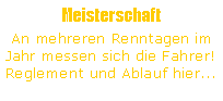 Textfeld: Meisterschaft
An mehreren Renntagen im Jahr messen sich die Fahrer!
Reglement und Ablauf hier...