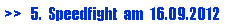 Textfeld: >>   5.  Speedfight  am  16.09.2012
